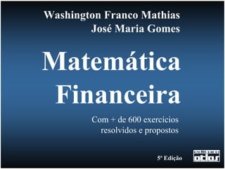 Washington Franco Mathias
        José Maria Gomes


Matemática
 Financeira
        Com + de 600 exercícios
          resolvidos e propostos


                          5ª Edição
 