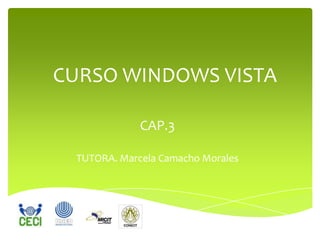 CURSO WINDOWS VISTA

             CAP.3

 TUTORA. Marcela Camacho Morales
 
