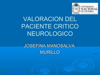 VALORACION DEL
       PACIENTE CRITICO
        NEUROLOGICO
         JOSEFINA MANOSALVA
               MURILLO



FACULTAD DE ENFERMERÍA   CIENCIA Y TECNOLOGIA PARA EL PAÍS
 