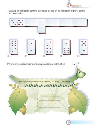O rdenación
1. Dibuja las fichas de dominó de abajo en las en las fichas en blanco, como
corresponde.
2. Ordena de mayor a menor estas unidades de longitud.
189
1.
2.
3.
4.
5.
a) b) c) d) e)
 