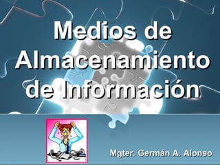 Medios deMedios de
AlmacenamientoAlmacenamiento
de Informaciónde Información
Mgter. Germán A. AlonsoMgter. Germán A. Alonso
 