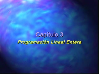 Capítulo 3Capítulo 3
Programación Lineal EnteraProgramación Lineal Entera
 
