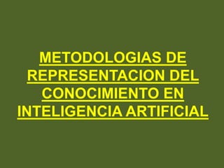 METODOLOGIAS DE
REPRESENTACION DEL
CONOCIMIENTO EN
INTELIGENCIA ARTIFICIAL
 
