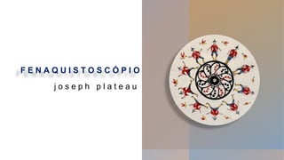 F E N A Q U I S T O S C Ó P I O
j o s e p h p l a t e a u
 