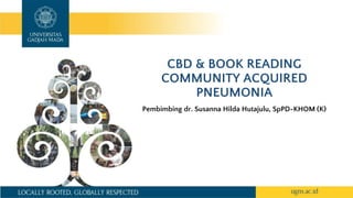 CBD & BOOK READING
COMMUNITY ACQUIRED
PNEUMONIA
Pembimbing dr. Susanna Hilda Hutajulu, SpPD-KHOM (K)
 