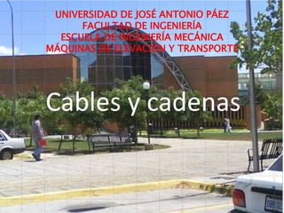 Cables y cadenas
UNIVERSIDAD DE JOSÉ ANTONIO PÁEZ
FACULTAD DE INGENIERÍA
ESCUELA DE INGENIERÍA MECÁNICA
MÁQUINAS DE ELEVACIÓN Y TRANSPORTE
 