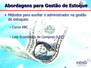 Abordagens para Gestão de Estoque

• Métodos para auxiliar o administrador na gestão
  de estoques:

  – Curva ABC

  – Lote Econômico de Compras (LEC)
 