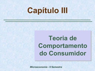 Microeconomia - II Semestre
Capítulo III
Teoria de
Comportamento
do Consumidor
 