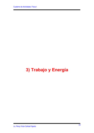 Cuaderno de Actividades: Física I




                 3) Trabajo y Energía




                                        68
Lic. Percy Víctor Cañote Fajardo
 