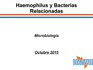 Haemophilus y BacteriasHaemophilus y Bacterias
RelacionadasRelacionadas
Microbiología
Octubre 2015
 