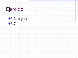 Ejercicio <ul><li>3.3 a) y c) </li></ul><ul><li>3.7 </li></ul>