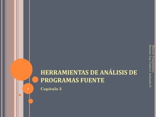 HERRAMIENTAS DE ANÁLISIS DE PROGRAMAS FUENTE ,[object Object],Materia: Compiladores Docente: Ing. Carlos J. Archondo O. 