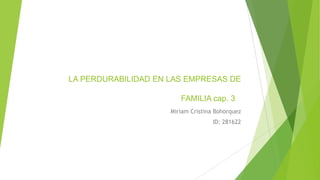 LA PERDURABILIDAD EN LAS EMPRESAS DE
FAMILIA cap. 3
Miriam Cristina Bohorquez
ID: 281622
 