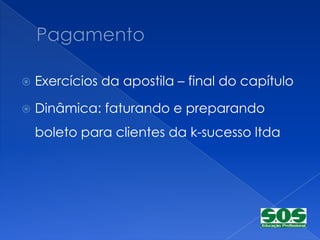    Exercícios da apostila – final do capítulo

   Dinâmica: faturando e preparando
    boleto para clientes da k-sucesso ltda
 