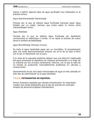 %LRLQJHQLHUtD(VWHULOL]DFLyQ+RVSLWDODULD

JRWDV TXH MXQWR FRQ HO DLUH DWUDSDGR HQ VX LQWHULRU VH FRQYLHUWHQ HQ
DJHQWHVGHODFRUURVLyQGHOLQVWUXPHQWDO
+DTXHDFODUDUTXHXQYDFtRSUHYLRQRPHMRUDUtDHVWRVXEVWDQFLDOPHQWH
DXQTXHPHMRUDUtDODSURWHFFLyQFRQWUDODFRUURVLyQTXHHOFRORFDUODV
EROVDVKDFLDDEDMRRKDFLDDUULEDQRSURYRFDUHVXOWDGRVLQPHGLDWDPHQWH
FRQWUDVWDEOHV
/RTXHVtSXHGHVHUXQDEXHQDSUiFWLFDPXEHQHILFLRVDHVODGHH OHJLU
EROVDVDGHFXDGDVHQWDPDxRDORTXHTXHUDPRVHVWHULOL]DUHLQWHQWHPRV
H[WUDHUORPiVSRVLEOHHODLUHGHVXLQWHULRUFRQODVSURSLDVPDQRV
,/26
([SOLFDUHPRVHOIXQFLRQDPLHQWRGHXQDXWRFODYHJUDYLWDFLRQDO
(ODJXDGHVPLQHUDOL]DGDVHHQFXHQWUDLQLFLDOPHQWHHQXQGHSyVLWRILJ
 