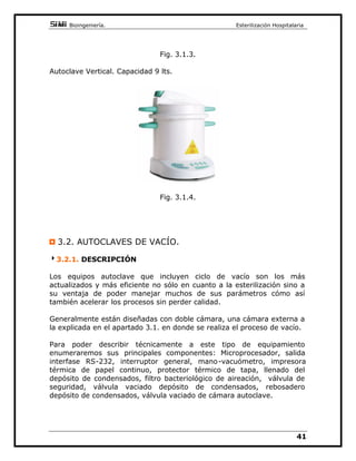 %LRLQJHQLHUtD(VWHULOL]DFLyQ+RVSLWDODULD

30DQyPHWUR
55HVLVWHQFLDHOpFWULFD
6XSRQJDPRVXQSURFHVRDXWRPiWLFR
%iVLFDPHQWHH[LVWHQWUHVIDVHVHQHOSURFHVR
)DVHGH3XUJDGR
XDQGRLQLFLDPRVHOFLFORHOVLVWHPDHOHFWUyQLFRGDSDVRDWUDYpVGHOD
YiOYXOD GH OOHQDGR Y D XQD FLHUWD FDQWLGDG GH DJXD DO WLHPSR TXH VH
EORTXHD OD SXHUWD (Q IRUPD VHFXHQFLDO VH LQLFLD HO FDOHQWDPLHQWR GHO
DJXD (Q pVWH LQVWDQWH OD YiOYXOD GH SXUJD 9 GH IXQFLRQDPLHQWR
WpUPLFRSHUPDQHFHDELHUWDSHUPLWLHQGRDODLUHFDOLHQWHIOXLUDVXWUDYpV
KDFLDHOH[WHULRU'HHVWHPRGRVHOOHJDDGHVDORMDUKDVWDXQGHO
DLUHLQWHULRU
XDQGR D ORV  ž HO DJXD FRPLHQ]D D KHUYLU HPSLH]D D IRUPDUVH
YDSRUVDWXUDGRTXHYDDEDQGRQDQGRSDXODWLQDPHQWHODFiPDUDDWUDYpV
GHODFLWDGDYiOYXOD9FRQGHQViQGRVHHQHOGHSyVLWRUHFXSHUDGRU
7RGR HVWH SURFHVR VH UHDOL]D D  EDU GH SUHVLyQ DEVROXWD   EDU
PDQRPpWULFD 