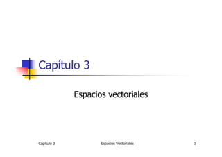 Capítulo 3

             Espacios vectoriales




Capítulo 3          Espacios Vectoriales   1
 