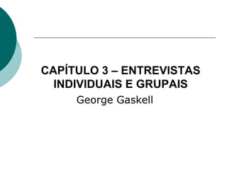 CAPÍTULO 3 – ENTREVISTAS INDIVIDUAIS E GRUPAIS George Gaskell 