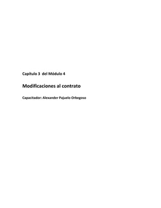  
 

 
 
 
 
 
 
 
 
Capítulo 3  del Módulo 4  

 
Modificaciones al contrato 
 
Capacitador: Alexander Pajuelo Orbegoso 
 

 
