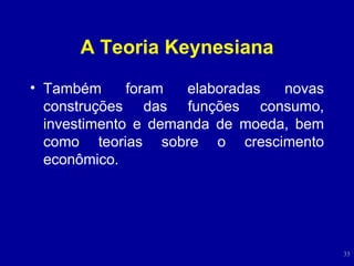 A Teoria Keynesiana Também foram elaboradas novas construções das funções consumo, investimento e demanda de moeda, bem como teorias sobre o crescimento econômico.  