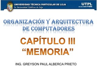 Capítulo III Arquitectura de Computadores 1 Organización y Arquitectura de Computadores CAPÍTULO III “MEMORIA” ING. GREYSON PAUL ALBERCA PRIETO 