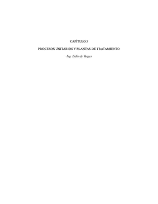 CAPÍTULO 3 
PROCESOS UNITARIOS Y PLANTAS DE TRATAMIENTO 
Ing. Lidia de V
argas
 