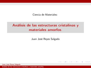Ciencia de Materiales:

Análisis de las estructuras cristalinas y
materiales amorfos
.

Juan José Reyes Salgado

Juan José Reyes Salgado

Análisis de las estructuras cristalinas y materiales amorfos.

 