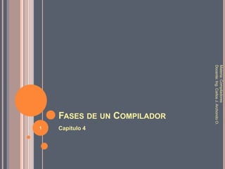 Fases de un Compilador Capítulo 4 Materia: Compiladores Docente: Ing. Carlos J. Archondo O. 1 