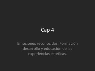 Cap 4 Emociones reconocidas. Formación desarrollo y educación de las experiencias estéticas. 