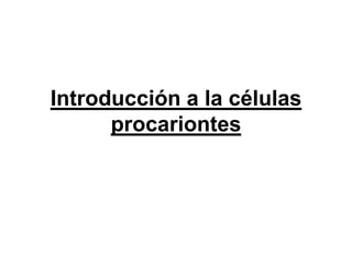 Introducción a la células
      procariontes
 