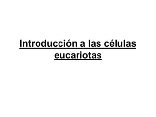 Introducción a las células
       eucariotas
 