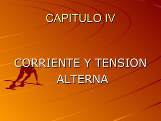 CAPITULO IV



CORRIENTE Y TENSION
      ALTERNA
 