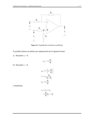 Fundamentos de Electrónica – Amplificador Operacional

4- 7

R2

R1
v1

R1

+

v+

v2

v0

R2

Figura 4.7: Amplificador de diferencia modificado

Es posible realizar un análisis por superposición de la siguiente forma:
a) Haciendo v2 = 0,

v0 a = −v1

R2
R1

b) Haciendo v1 = 0,

 R 
v0b = v + 1 + 2 
 R1 
R2
v + = v2
R1 + R2
v0b = v2

R2
R1

y finalmente,

v0 = v0 a + v0b
=

R2
[v2 − v1 ]
R1

 