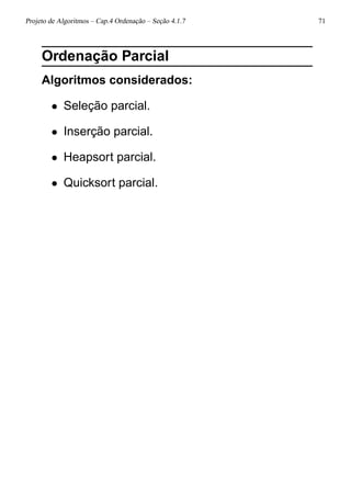 Projeto de Algoritmos – Cap.4 Ordenação – Seção 4.1.7 71
Ordenação Parcial
Algoritmos considerados:
• Seleção parcial.
• Inserção parcial.
• Heapsort parcial.
• Quicksort parcial.
 