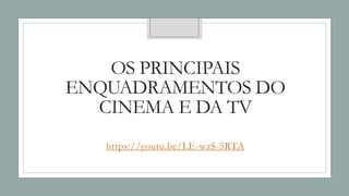 OS PRINCIPAIS
ENQUADRAMENTOS DO
CINEMA E DA TV
https://youtu.be/LE-wzS-5RTA
 