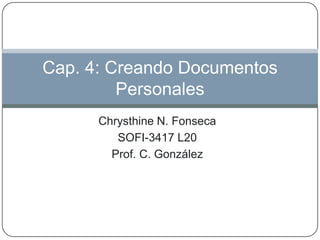 Cap. 4: Creando Documentos
         Personales
      Chrysthine N. Fonseca
         SOFI-3417 L20
        Prof. C. González
 