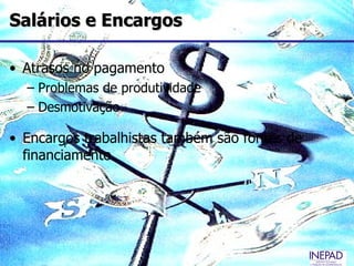 Salários e Encargos

• Atrasos no pagamento
  – Problemas de produtividade
  – Desmotivação

• Encargos trabalhistas também são fontes de
  financiamento
 