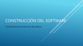 CONSTRUCCIÓN DEL SOFTWARE
Fundamentos de la construcción del software
 