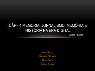 Luana Arcuri
Maristela Chicarelli
Mirian Cesar
Paloma Daniele
CÁP - 4 MEMÓRIA: JORNALISMO, MEMÓRIA E
HISTÓRIA NA ERA DIGITAL
Marcos Palacios
 