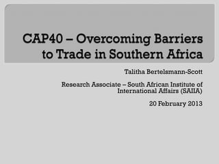 Talitha Bertelsmann-Scott
Research Associate – South African Institute of
                 International Affairs (SAIIA)
                             20 February 2013
 