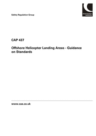 CAP 437
Offshore Helicopter Landing Areas - Guidance
on Standards
www.caa.co.uk
Safety Regulation Group
 