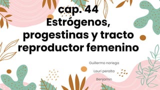 cap. 44
Estrógenos,
progestinas y tracto
reproductor femenino
Guillermo noriega
Lauri peralta
Benjamin
 