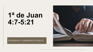 1ª de Juan
4:7-5:21
SEGURIDAD Y COMUNIÓN EN CRISTO
 