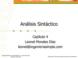 Análisis Sintáctico Capítulo 4 Leonel Morales Díaz [email_address] Copyright 2008 by Leonel Morales Díaz – Ingeniería Simple. Derechos reservados Disponible en: http://www.ingenieriasimple.com/compiladores 