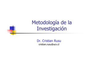 Metodología de la
Investigación
Dr. Cristian Rusu
cristian.rusu@ucv.cl
 