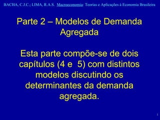 Parte 2 – Modelos de Demanda Agregada Esta parte compõe-se de dois capítulos (4 e  5) com distintos modelos discutindo os determinantes da demanda agregada. 
