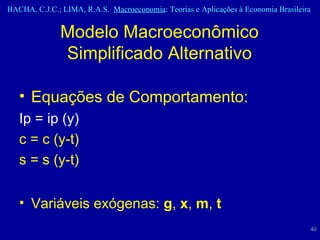 Modelo Macroeconômico Simplificado Alternativo Equações de Comportamento: Ip = ip (y) c = c (y-t) s = s (y-t) Variáveis exógenas:  g ,  x ,  m ,  t 
