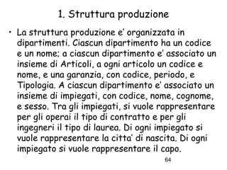 1. Struttura produzione
• La struttura produzione e’ organizzata in
dipartimenti. Ciascun dipartimento ha un codice
e un n...