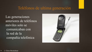 Teléfonos de ultima generación
Las generaciones
anteriores de teléfonos
móviles solo se
comunicaban con
la red de la
compañía telefónica
 J. Glenn Brookshear
 