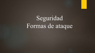 Seguridad
Formas de ataque
 